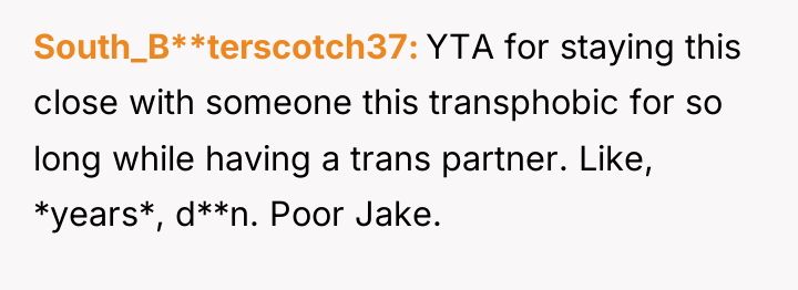 South_B**terscotch37 YTA for staying this close with someone this transphobic...