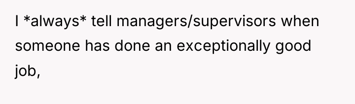 I *always* tell managers/supervisors when someone has done an exceptionally...
