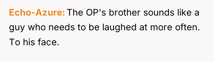 Echo-Azure The OP's brother sounds like a guy who needs...