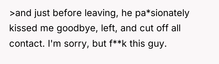 >and just before leaving, he pa*sionately kissed me goodbye, left,...