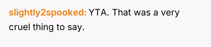 slightly2spooked YTA. That was a very cruel thing to say.
