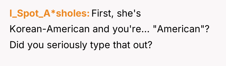 I_Spot_A*sholes First, she's Korean-American and you're... "American"? Did you seriously...