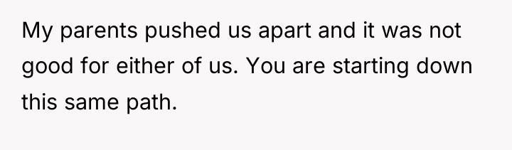 My parents pushed us apart and it was not good...
