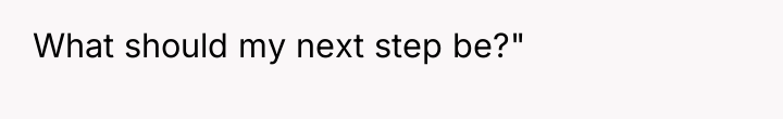 What should my next step be?"
