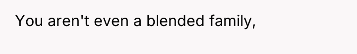 You aren't even a blended family,