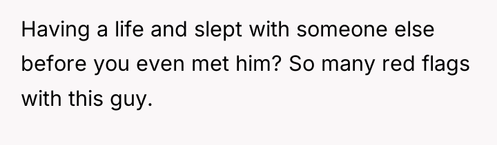 Having a life and slept with someone else before you...