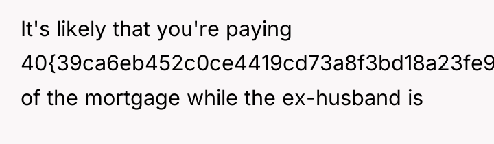 It's likely that you're paying 40{39ca6eb452c0ce4419cd73a8f3bd18a23fe95ab4febb092bc2ab1b542eeea82f} of the mortgage while...