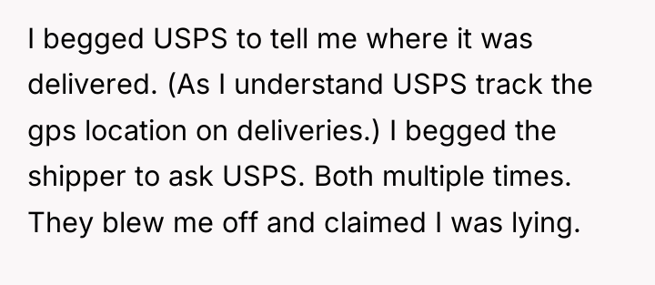 I begged USPS to tell me where it was delivered....