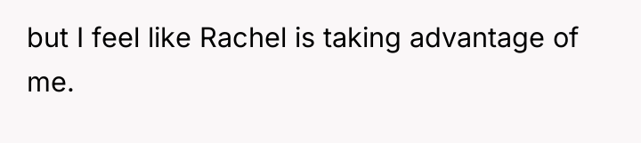 but I feel like Rachel is taking advantage of me.