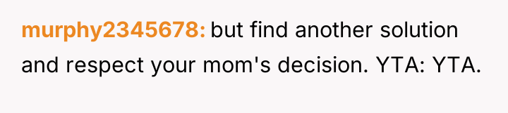 murphy2345678 but find another solution and respect your mom's decision....