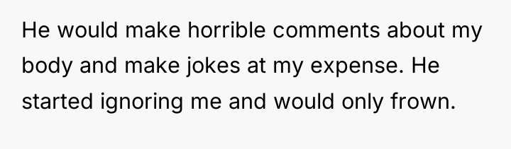 He would make horrible comments about my body and make...