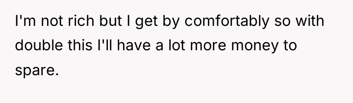 I'm not rich but I get by comfortably so with...