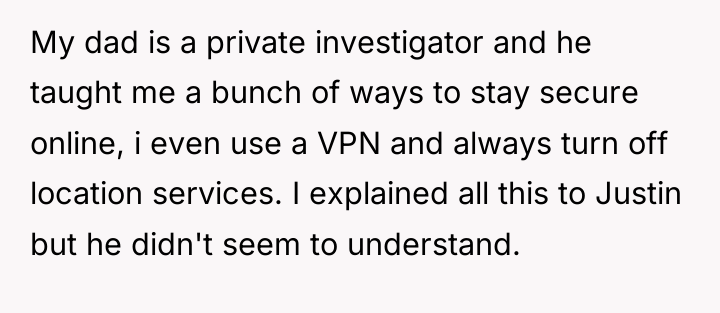 My dad is a private investigator and he taught me...