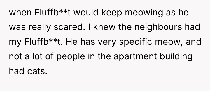 when Fluffb**t would keep meowing as he was really scared....