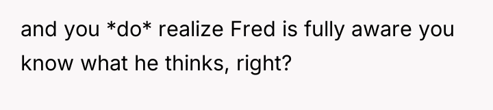 and you *do* realize Fred is fully aware you know...