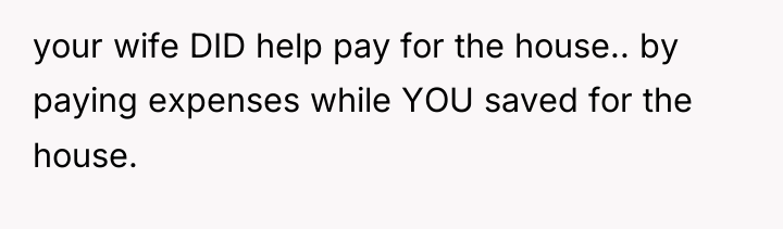 your wife DID help pay for the house.. by paying...