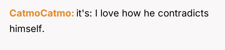 CatmoCatmo it's: I love how he contradicts himself.