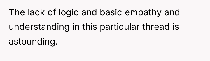 The lack of logic and basic empathy and understanding in...