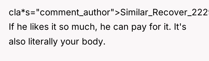 cla*s="comment_author">Similar_Recover_2229: If he likes it so much, he can pay...
