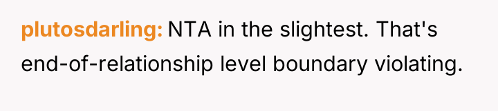 plutosdarling NTA in the slightest. That's end-of-relationship level boundary violating.