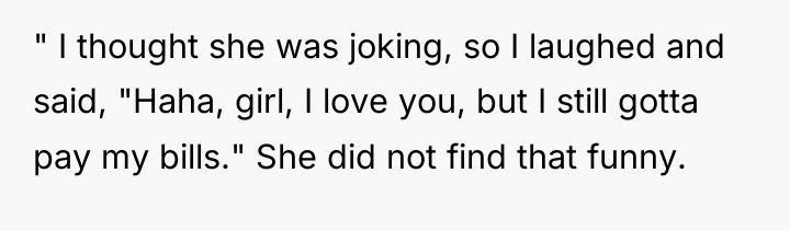 " I thought she was joking, so I laughed and...