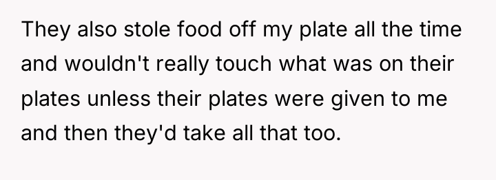 They also stole food off my plate all the time...