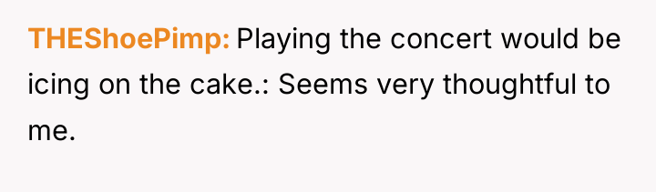 THEShoePimp Playing the concert would be icing on the cake.:...