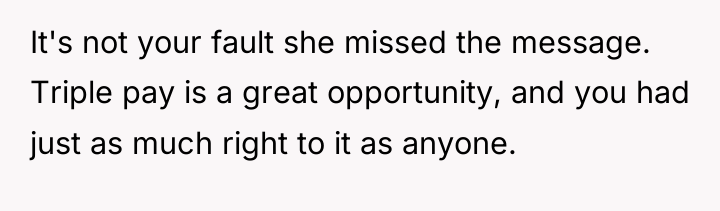 It's not your fault she missed the message. Triple pay...