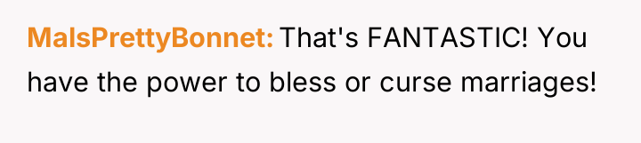 MalsPrettyBonnet That's FANTASTIC! You have the power to bless or...