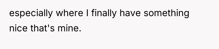 especially where I finally have something nice that's mine.