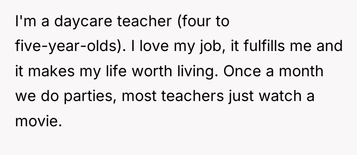 I'm a daycare teacher (four to five-year-olds). I love my...