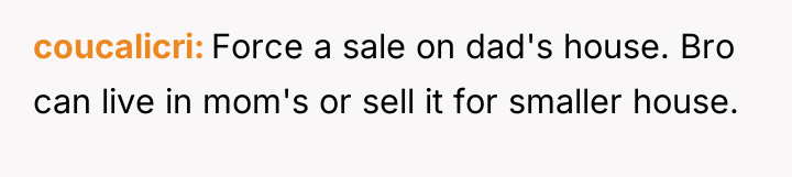 coucalicri Force a sale on dad's house. Bro can live...