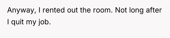 Anyway, I rented out the room. Not long after I...