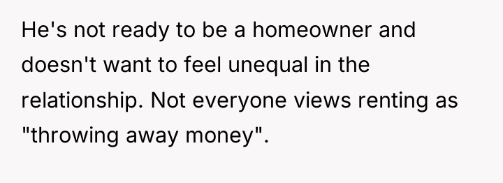 He's not ready to be a homeowner and doesn't want...