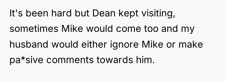 It's been hard but Dean kept visiting, sometimes Mike would...