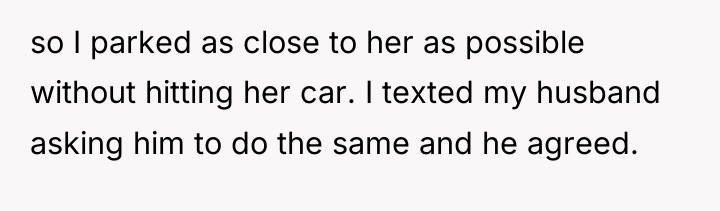 so I parked as close to her as possible without...