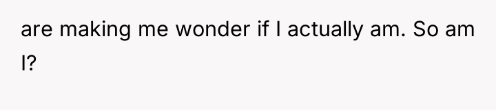 are making me wonder if I actually am. So am...
