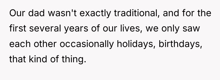 Our dad wasn't exactly traditional, and for the first several...