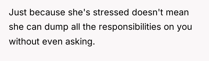 Just because she's stressed doesn't mean she can dump all...