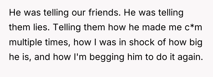 He was telling our friends. He was telling them lies....