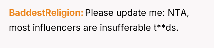 BaddestReligion Please update me: NTA, most influencers are insufferable t**ds.