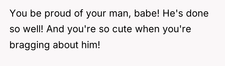 You be proud of your man, babe! He's done so...