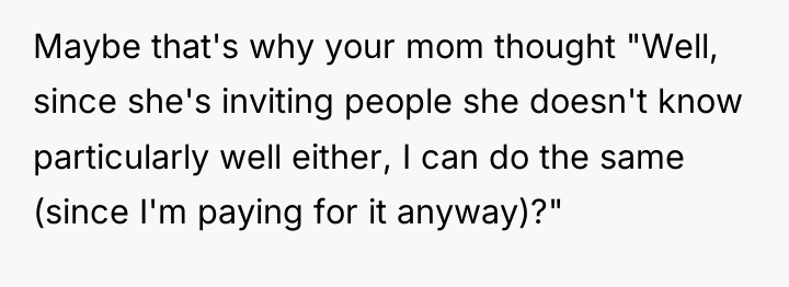 Maybe that's why your mom thought "Well, since she's inviting...