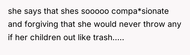 she says that shes sooooo compa*sionate and forgiving that she...