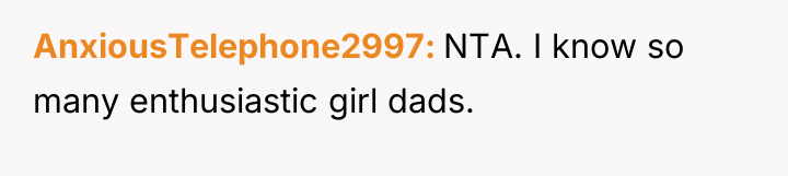 AnxiousTelephone2997 NTA. I know so many enthusiastic girl dads.
