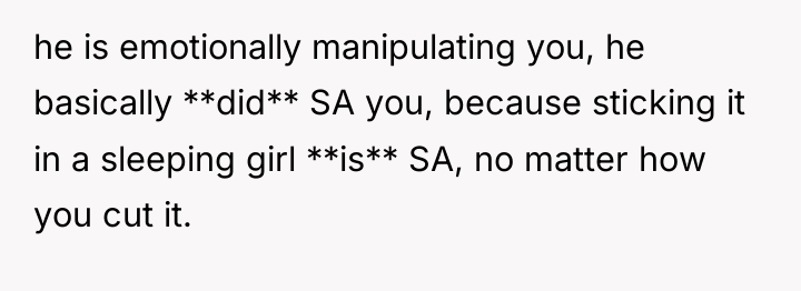 he is emotionally manipulating you, he basically **did** SA you,...