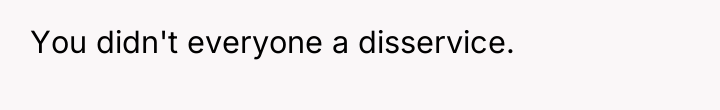 You didn't everyone a disservice.