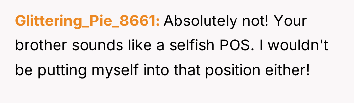 Glittering_Pie_8661 Absolutely not! Your brother sounds like a selfish POS....