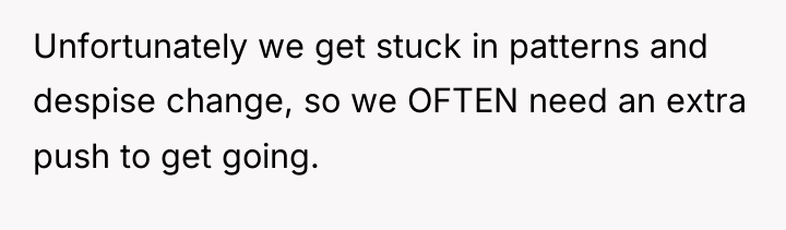 Unfortunately we get stuck in patterns and despise change, so...