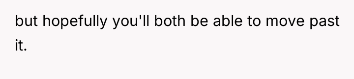 but hopefully you'll both be able to move past it.
